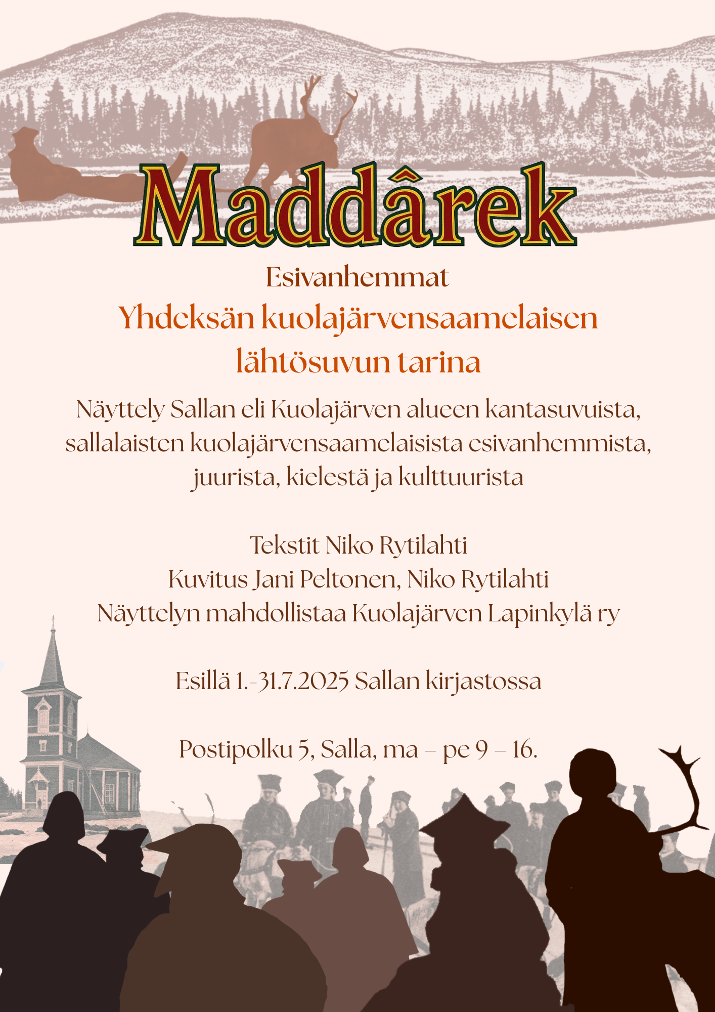 Mainos näyttelystä, jossa lukee: "Maddârek - Esivanhemmat" -näyttely, joka kertoo yhdeksän kuolajärvensaamelaisen lähtösuvun tarinan. Näyttely Sallan eli Kuolajärven alueen kantasuvuista, sallalaisten kuolajärvensaamelaisista esivanhemmista, juurista, kielestä ja kulttuurista. Tekstit: Niko Rytilahti, Kuvitus: Jani Peltonen, Niko Rytilahti. Näyttelyn mahdollistaa Kuolajärven Lapinkylä ry. Esillä 1.-31-7-2025 Sallan kirjastossa. Osoite: Postipolku 5, Salla. Auki ma-pe klo 9-16.